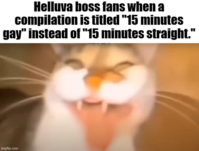 Helluva boss fans when a compilation is titled "15 minutes gay" instead of "15 minutes straight." | made w/ Imgflip meme maker