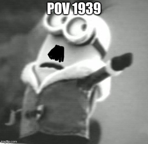 Hitler Minion | POV 1939 | image tagged in hitler minion | made w/ Imgflip meme maker