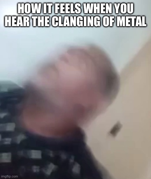 I am not funny | HOW IT FEELS WHEN YOU HEAR THE CLANGING OF METAL | image tagged in astral shock | made w/ Imgflip meme maker