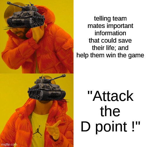 Drake Hotline Bling Meme | telling team mates important information that could save their life; and help them win the game; "Attack the D point !" | image tagged in memes,drake hotline bling | made w/ Imgflip meme maker