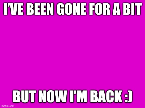 Guess who’s back, back again | I’VE BEEN GONE FOR A BIT; BUT NOW I’M BACK :) | image tagged in me | made w/ Imgflip meme maker