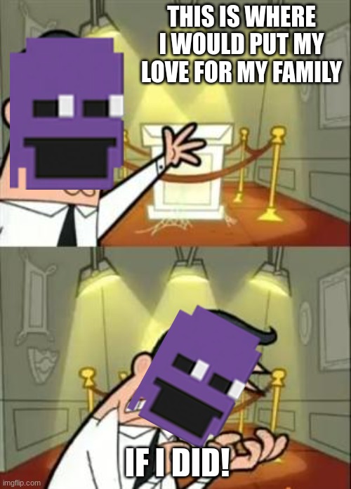 Lol | THIS IS WHERE I WOULD PUT MY LOVE FOR MY FAMILY; IF I DID! | image tagged in memes,this is where i'd put my trophy if i had one | made w/ Imgflip meme maker