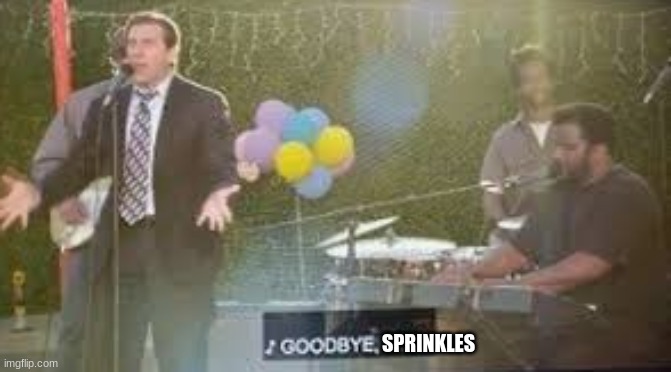 Goodbye, Sprinkles/ It was nice/ Sorry Dwight stored you/ With the ice/ | SPRINKLES | made w/ Imgflip meme maker