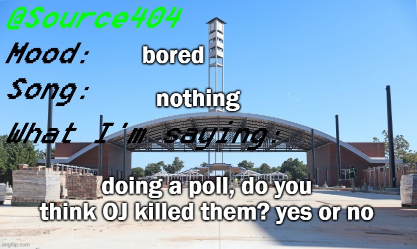 Source's Temp | bored; nothing; doing a poll, do you think OJ killed them? yes or no | image tagged in source's temp | made w/ Imgflip meme maker