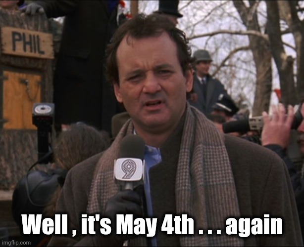 Bill Murray Groundhog Day | Well , it's May 4th . . . again | image tagged in bill murray groundhog day | made w/ Imgflip meme maker