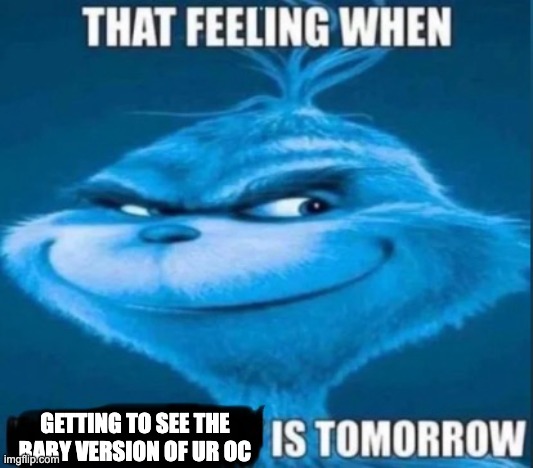 that feeling when x is tomorrow | GETTING TO SEE THE BABY VERSION OF UR OC | image tagged in that feeling when x is tomorrow | made w/ Imgflip meme maker