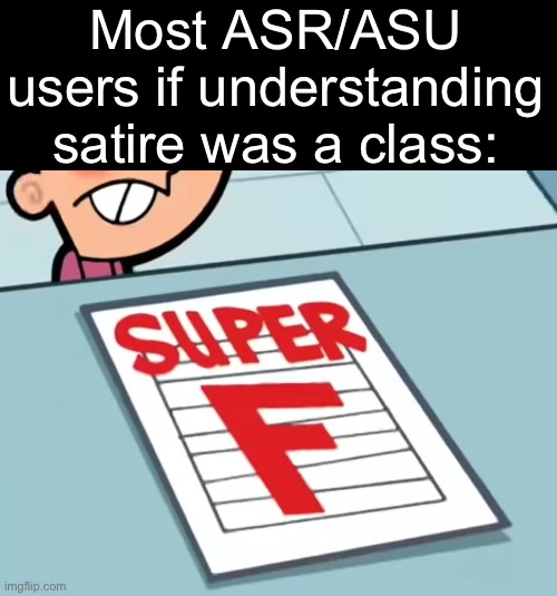 Me if X was a class (Super F) | Most ASR/ASU users if understanding satire was a class: | image tagged in me if x was a class super f | made w/ Imgflip meme maker