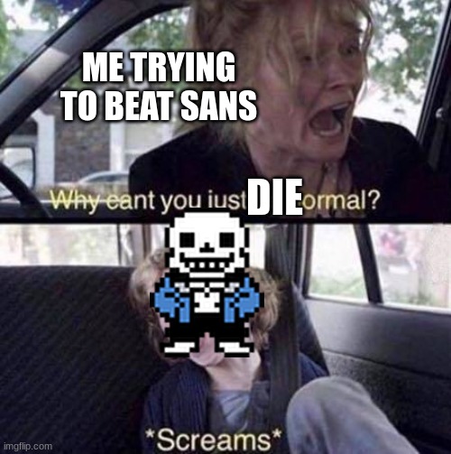 undertail | DIE; ME TRYING TO BEAT SANS | image tagged in why can't you just be normal | made w/ Imgflip meme maker