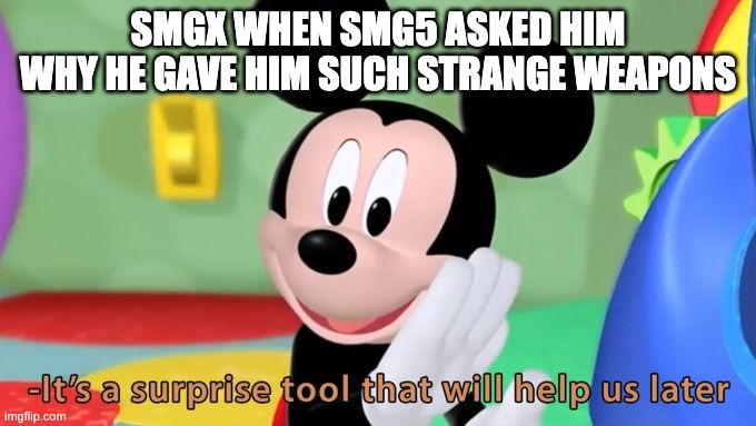 then they all infiltrated hogwarts! | SMGX WHEN SMG5 ASKED HIM WHY HE GAVE HIM SUCH STRANGE WEAPONS | image tagged in mickey mouse tool | made w/ Imgflip meme maker