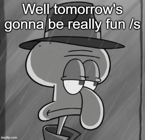 squid noir | Well tomorrow's gonna be really fun /s | image tagged in squid noir | made w/ Imgflip meme maker