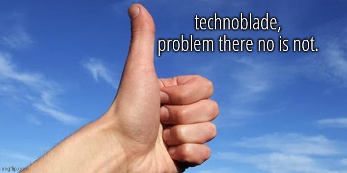 thumbs up | technoblade,
problem there no is not. | image tagged in thumbs up | made w/ Imgflip meme maker