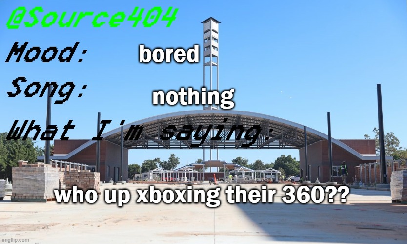 Source's Temp | bored; nothing; who up xboxing their 360?? | image tagged in source's temp | made w/ Imgflip meme maker