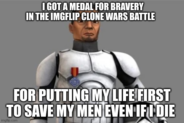 green leader phase 1 clone trooper private | I GOT A MEDAL FOR BRAVERY IN THE IMGFLIP CLONE WARS BATTLE; FOR PUTTING MY LIFE FIRST TO SAVE MY MEN EVEN IF I DIE | image tagged in green leader phase 1 clone trooper private | made w/ Imgflip meme maker