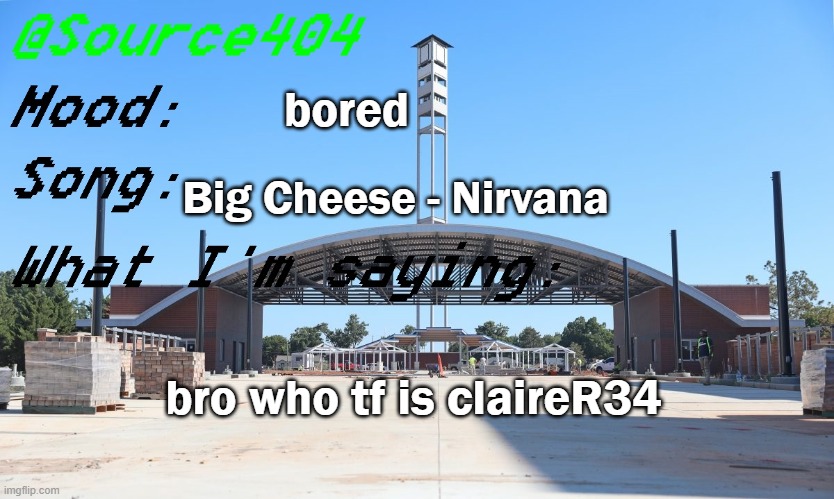 Source's Temp | bored; Big Cheese - Nirvana; bro who tf is claireR34 | image tagged in source's temp | made w/ Imgflip meme maker