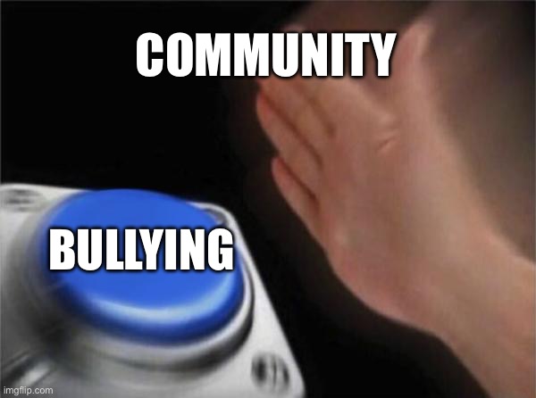 Blank Nut Button | COMMUNITY; BULLYING | image tagged in memes,blank nut button | made w/ Imgflip meme maker