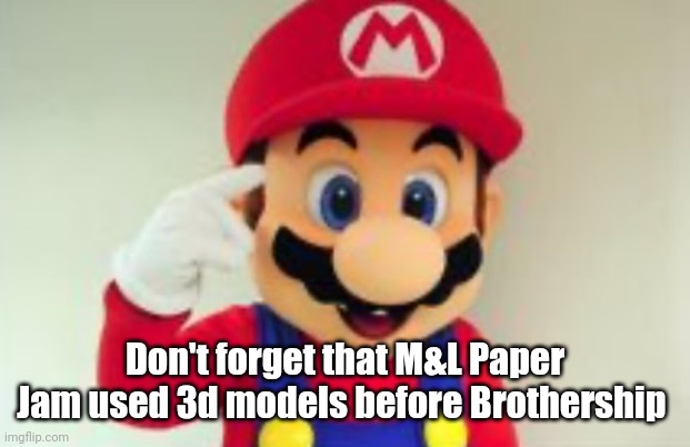 In those papercraft battles | Don't forget that M&L Paper Jam used 3d models before Brothership | image tagged in mario think about it,mario,mario and luigi | made w/ Imgflip meme maker