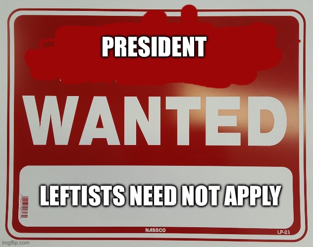 HELP WANTED | PRESIDENT; LEFTISTS NEED NOT APPLY | image tagged in help wanted | made w/ Imgflip meme maker