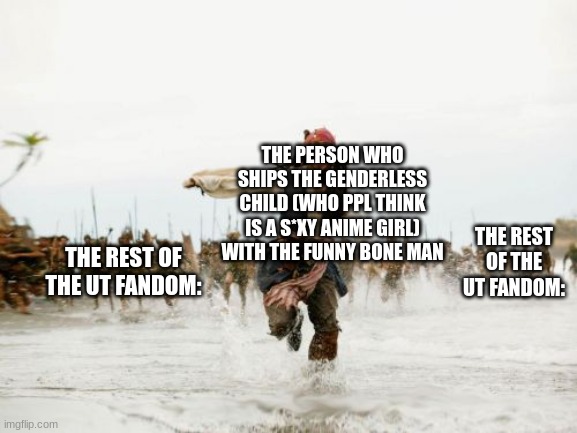 STOOOOOOOOOOOOOOOOOOOOOOOOOOOOOOOOOOOOOOOOOOOOOOOOOOOOOOOP | THE PERSON WHO SHIPS THE GENDERLESS CHILD (WHO PPL THINK IS A S*XY ANIME GIRL) WITH THE FUNNY BONE MAN; THE REST OF THE UT FANDOM:; THE REST OF THE UT FANDOM: | image tagged in memes,jack sparrow being chased,undertale,fandom,stop | made w/ Imgflip meme maker