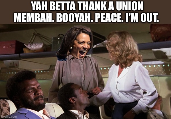 Kamala Jiving | YAH BETTA THANK A UNION MEMBAH. BOOYAH. PEACE. I’M OUT. | image tagged in airplane jive,kamala harris,democrats,politics,political meme | made w/ Imgflip meme maker