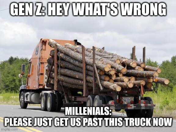 Log Truck Nope Final Destination | GEN Z: HEY WHAT'S WRONG; MILLENIALS:
PLEASE JUST GET US PAST THIS TRUCK NOW | image tagged in log truck nope final destination | made w/ Imgflip meme maker