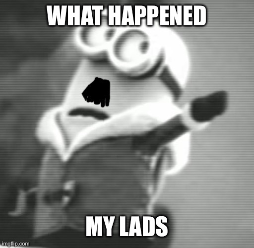 Hitler Minion | WHAT HAPPENED; MY LADS | image tagged in hitler minion | made w/ Imgflip meme maker