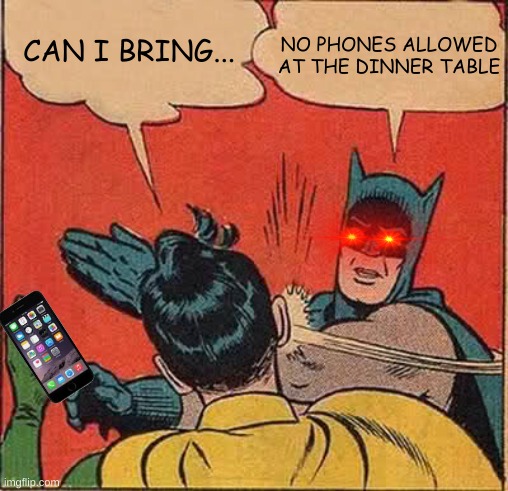 Batman Slapping Robin | NO PHONES ALLOWED AT THE DINNER TABLE; CAN I BRING... | image tagged in memes,batman slapping robin | made w/ Imgflip meme maker