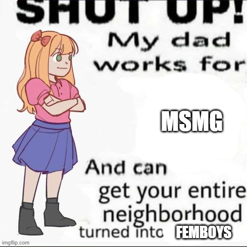 Shut up | MSMG; FEMBOYS | image tagged in shut up | made w/ Imgflip meme maker