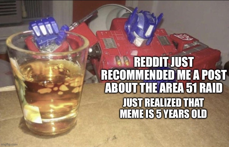 There’s gonna be people here who have never heard of the raid on Area 51 | REDDIT JUST RECOMMENDED ME A POST ABOUT THE AREA 51 RAID; JUST REALIZED THAT MEME IS 5 YEARS OLD | image tagged in optimus high/drunk | made w/ Imgflip meme maker