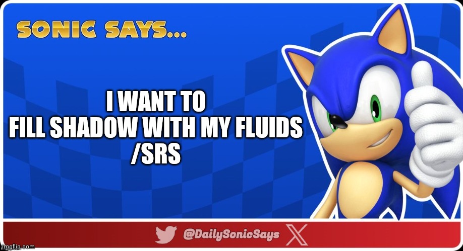 Sonic Says #28 | I WANT TO FILL SHADOW WITH MY FLUIDS
/SRS | image tagged in sonic says v3 | made w/ Imgflip meme maker