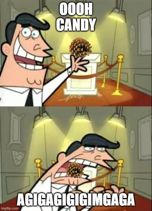 getting too creative | OOOH
CANDY; AGIGAGIGIGIMGAGA | image tagged in memes,this is where i'd put my trophy if i had one | made w/ Imgflip meme maker