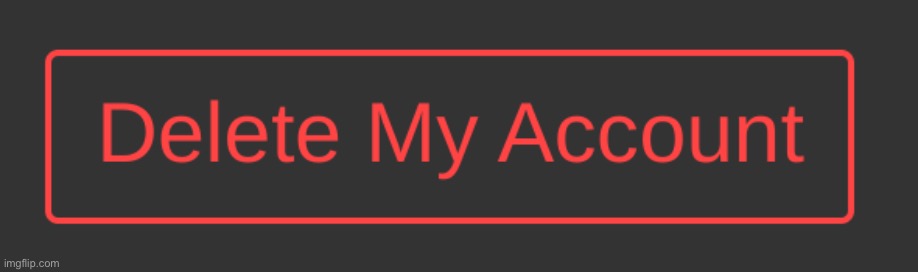 Dark Mode Delete My Account Button | image tagged in dark mode delete my account button | made w/ Imgflip meme maker