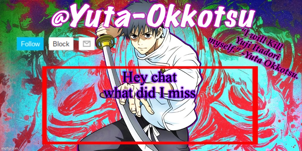 Yuta-Okkotsu Announcement Temp | Hey chat what did I miss | image tagged in yuta-okkotsu announcement temp | made w/ Imgflip meme maker