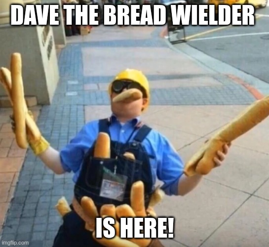 Dave | DAVE THE BREAD WIELDER; IS HERE! | image tagged in dave | made w/ Imgflip meme maker