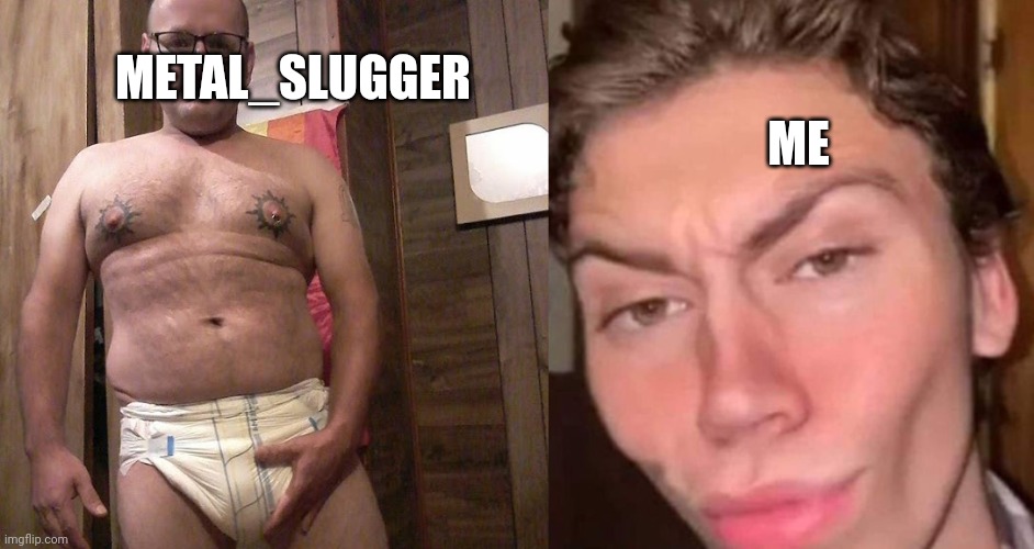 Hahahaha | ME; METAL_SLUGGER | image tagged in virgin vs chad | made w/ Imgflip meme maker