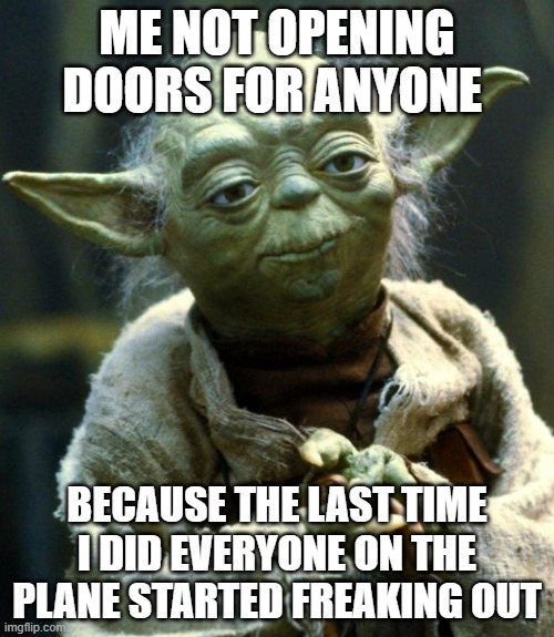 Star Wars Yoda | ME NOT OPENING DOORS FOR ANYONE; BECAUSE THE LAST TIME I DID EVERYONE ON THE PLANE STARTED FREAKING OUT | image tagged in memes,star wars yoda | made w/ Imgflip meme maker
