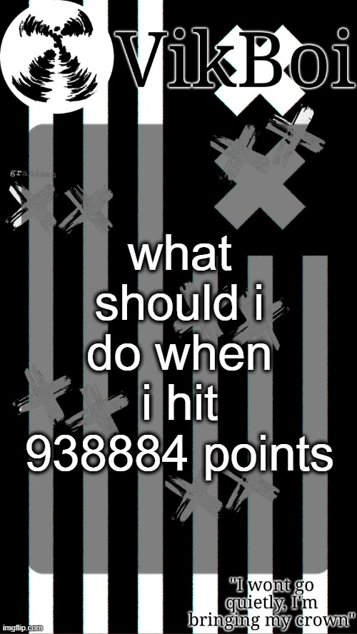 vik's grandson temp | what should i do when i hit 938884 points | image tagged in vik's grandson temp | made w/ Imgflip meme maker
