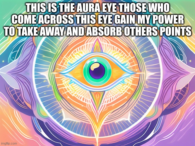 ???????????% | THIS IS THE AURA EYE THOSE WHO COME ACROSS THIS EYE GAIN MY POWER TO TAKE AWAY AND ABSORB OTHERS POINTS | image tagged in memes | made w/ Imgflip meme maker