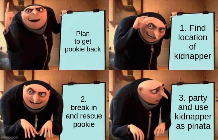 The plan to get pookie back | Plan to get pookie back; 1. Find location of kidnapper; 2. break in and rescue pookie; 3. party and use kidnapper as pinata | image tagged in memes,gru's plan,kidnap | made w/ Imgflip meme maker