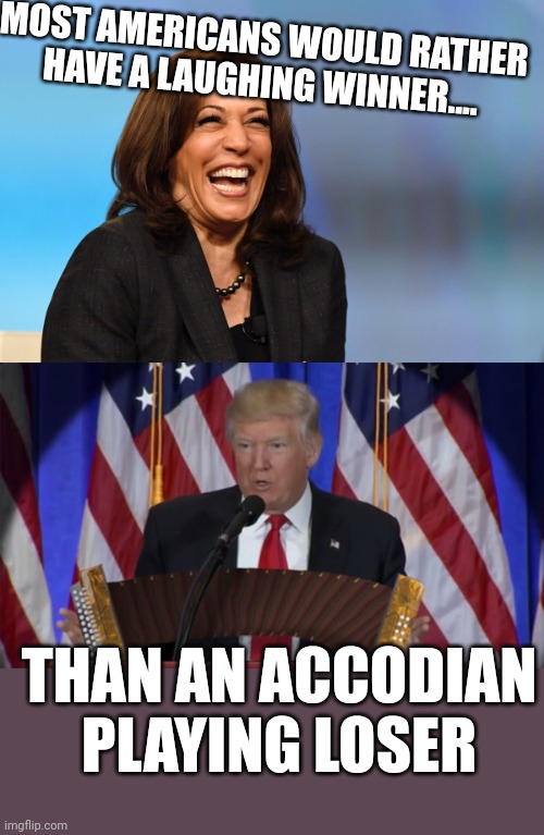 Losers dont laugh! | MOST AMERICANS WOULD RATHER HAVE A LAUGHING WINNER.... THAN AN ACCODIAN PLAYING LOSER | image tagged in kamala harris laughing,trump accordian | made w/ Imgflip meme maker