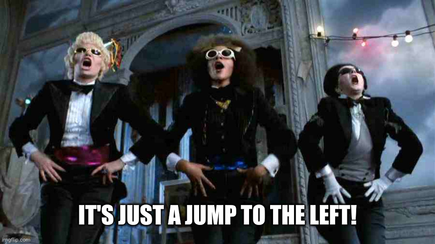 Time Warp | IT'S JUST A JUMP TO THE LEFT! | image tagged in time warp | made w/ Imgflip meme maker