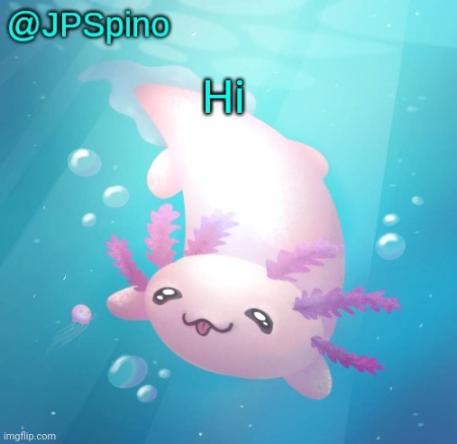 JPSpino's axolotl temp updated | Hi | image tagged in jpspino's axolotl temp updated | made w/ Imgflip meme maker