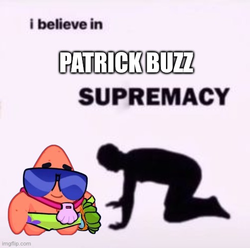 I BELIEVE IN PATRICK BUZZ SUPERMERCY!!! | PATRICK BUZZ | image tagged in i believe in supremacy | made w/ Imgflip meme maker