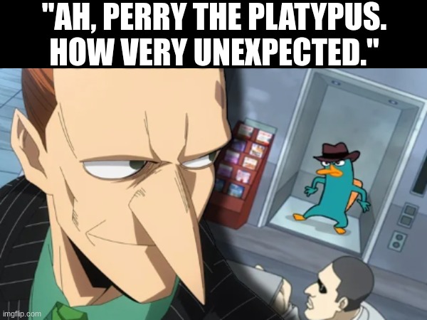 The artist of this guy was cooking something very good. | "AH, PERRY THE PLATYPUS. HOW VERY UNEXPECTED." | image tagged in funny,doofenshmirtz | made w/ Imgflip meme maker