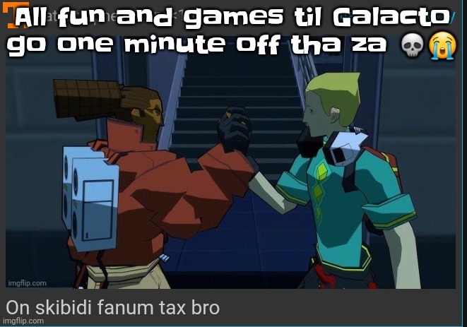 On skibidi fanum tax bro | All fun and games til Galacto go one minute off tha za 💀😭 | image tagged in on skibidi fanum tax bro | made w/ Imgflip meme maker