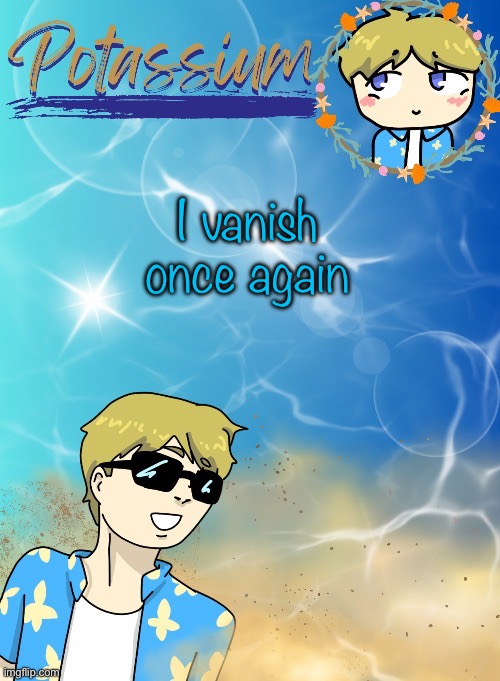 Sowwy 3: | I vanish once again | image tagged in potassium s announcement template tysm disco will you marry me | made w/ Imgflip meme maker