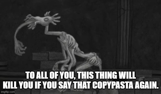 TO ALL OF YOU, THIS THING WILL KILL YOU IF YOU SAY THAT COPYPASTA AGAIN. | image tagged in im mad at you,multi medium | made w/ Imgflip meme maker