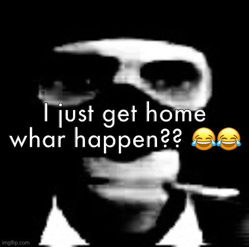 spooky spy | I just get home whar happen?? 😂😂 | image tagged in spooky spy | made w/ Imgflip meme maker