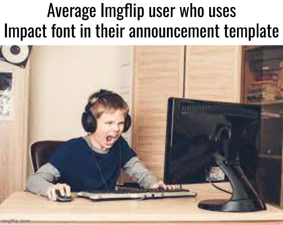 kid screaming at computer | Average Imgflip user who uses Impact font in their announcement template | image tagged in kid screaming at computer | made w/ Imgflip meme maker