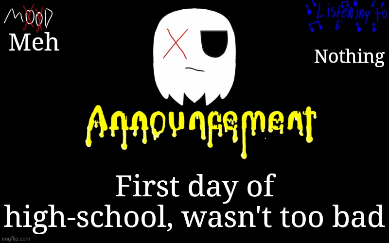 TiredGhostie Announcement Temp | Meh; Nothing; First day of high-school, wasn't too bad | image tagged in tiredghostie announcement temp | made w/ Imgflip meme maker