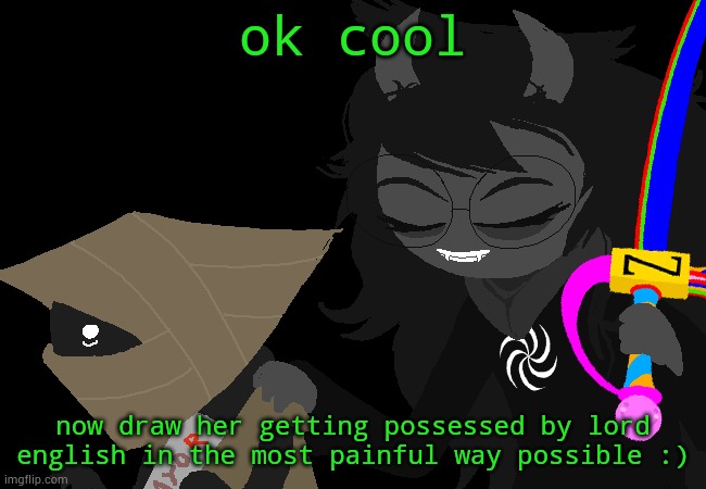 i have no idea what the hell i was thinking when i made this. i hate homestuck | ok cool; now draw her getting possessed by lord english in the most painful way possible :) | made w/ Imgflip meme maker